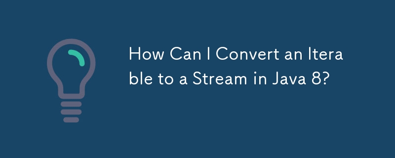 How Can I Convert an Iterable to a Stream in Java 8?