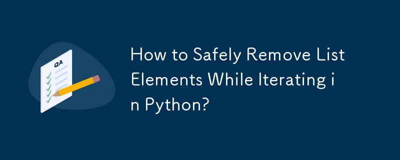 How to Safely Remove List Elements While Iterating in Python?