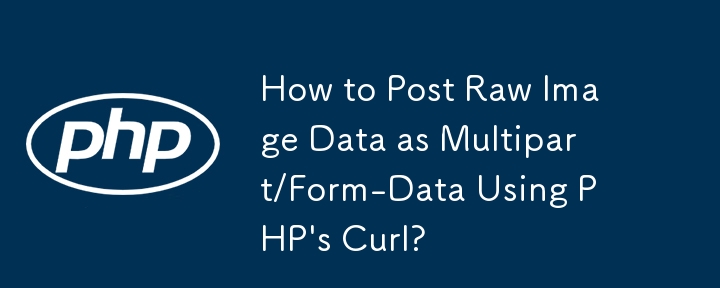 How to Post Raw Image Data as Multipart/Form-Data Using PHP\'s Curl?