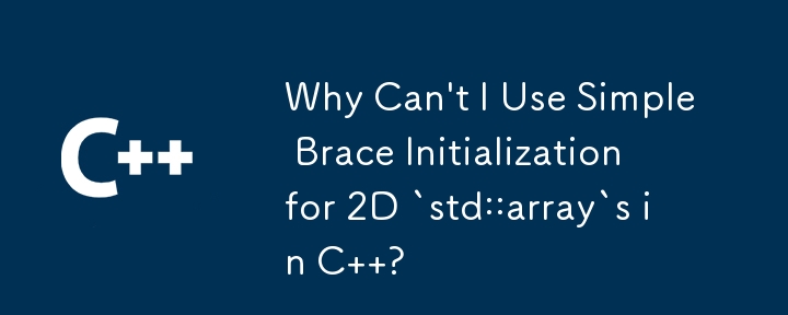 Why Can\'t I Use Simple Brace Initialization for 2D `std::array`s in C  ?