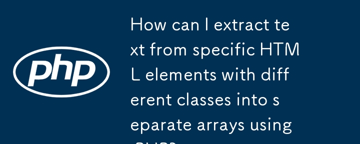 How can I extract text from specific HTML elements with different classes into separate arrays using PHP?