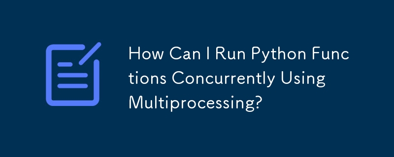 How Can I Run Python Functions Concurrently Using Multiprocessing?