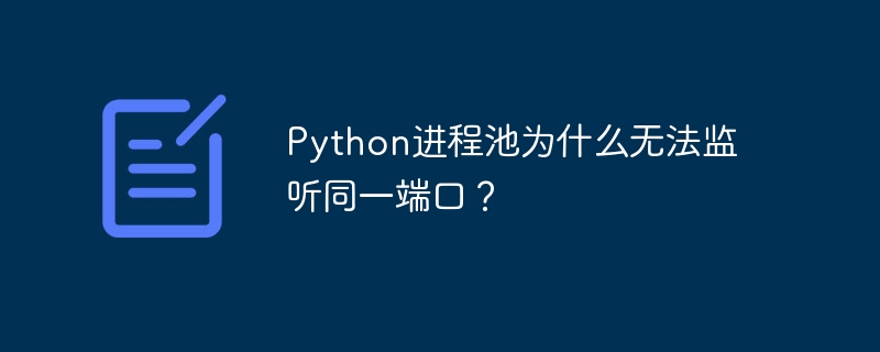 Python进程池为什么无法监听同一端口？ - 小浪资源网