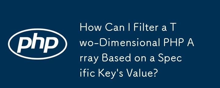 How Can I Filter a Two-Dimensional PHP Array Based on a Specific Key\'s Value?