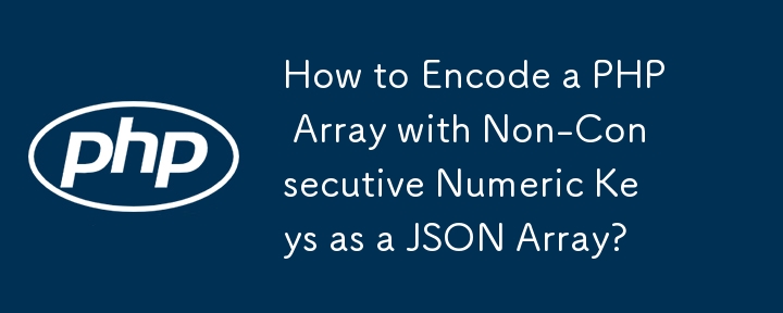 How to Encode a PHP Array with Non-Consecutive Numeric Keys as a JSON Array?