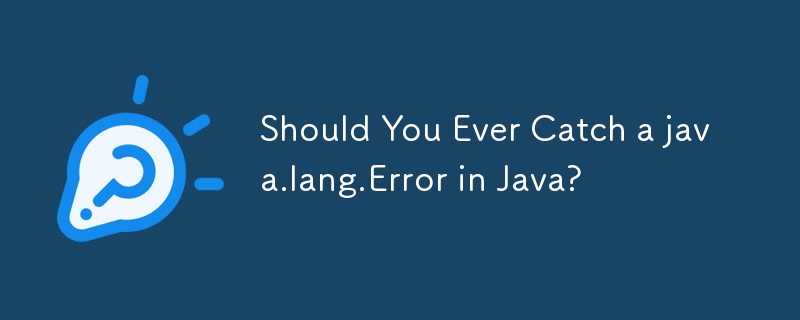 Should You Ever Catch a java.lang.Error in Java?