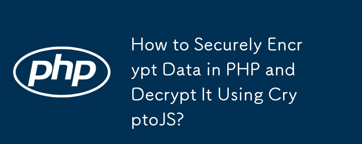 How to Securely Encrypt Data in PHP and Decrypt It Using CryptoJS?