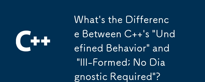 What\'s the Difference Between C  \'s \'Undefined Behavior\' and \'Ill-Formed; No Diagnostic Required\'?