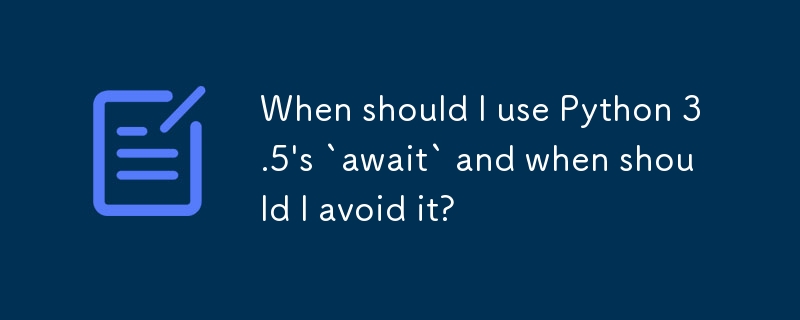 When should I use Python 3.5\'s `await` and when should I avoid it?