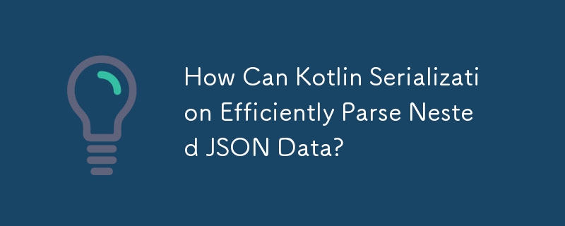 How Can Kotlin Serialization Efficiently Parse Nested JSON Data?