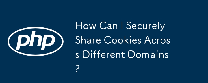 How Can I Securely Share Cookies Across Different Domains?