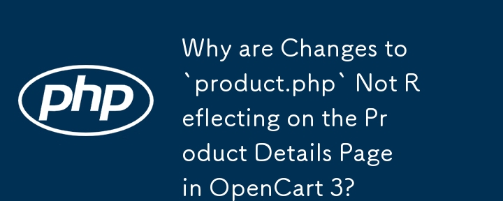 Why are Changes to `product.php` Not Reflecting on the Product Details Page in OpenCart 3?