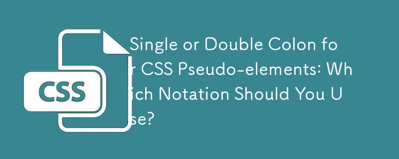 Single or Double Colon for CSS Pseudo-elements: Which Notation Should You Use?