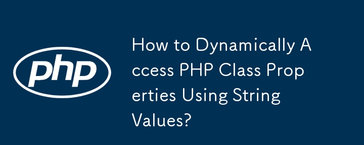 How to Dynamically Access PHP Class Properties Using String Values?