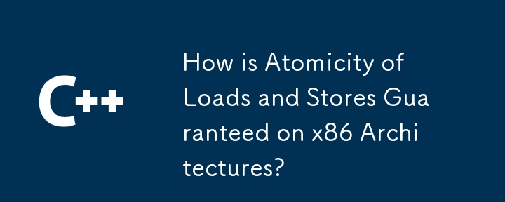 How is Atomicity of Loads and Stores Guaranteed on x86 Architectures?