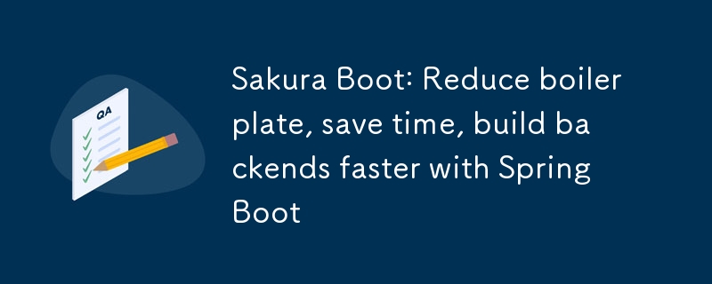 Sakura Boot: Reduce boilerplate, save time, build backends faster with Spring Boot