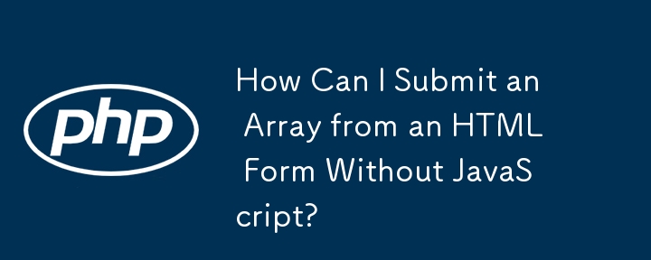 How Can I Submit an Array from an HTML Form Without JavaScript?