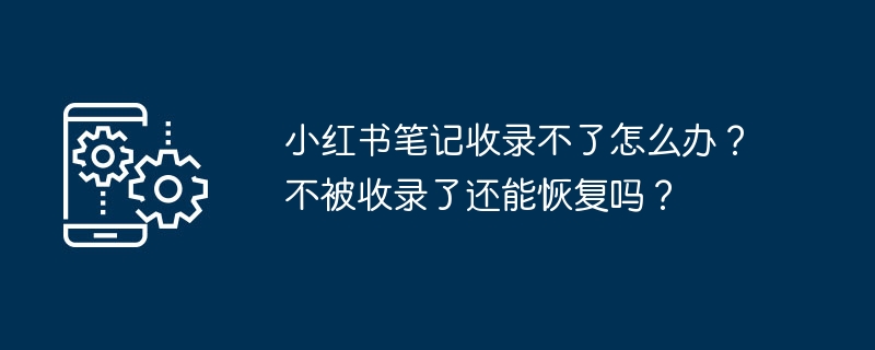 小红书笔记收录不了怎么办？不被收录了还能恢复吗？