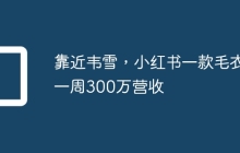 靠近韦雪，小红书一款毛衣一周300万营收