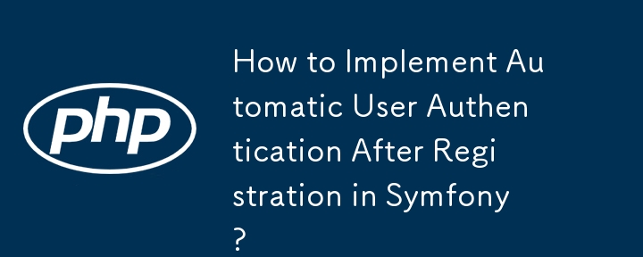Symfony中如何實現註冊後自動進行使用者認證？
