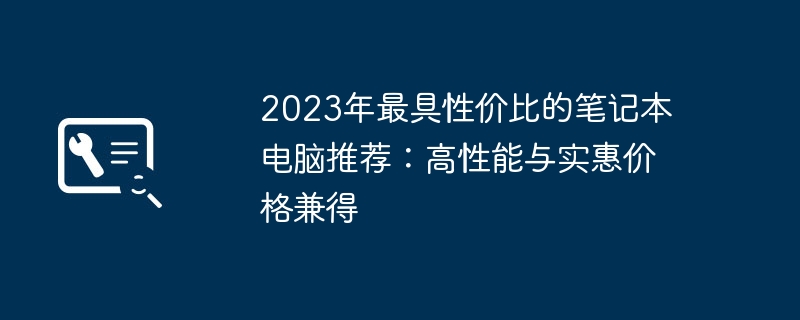 2023年最具性价比的笔记本电脑推荐：高性能与实惠价格兼得 - 698影视资讯