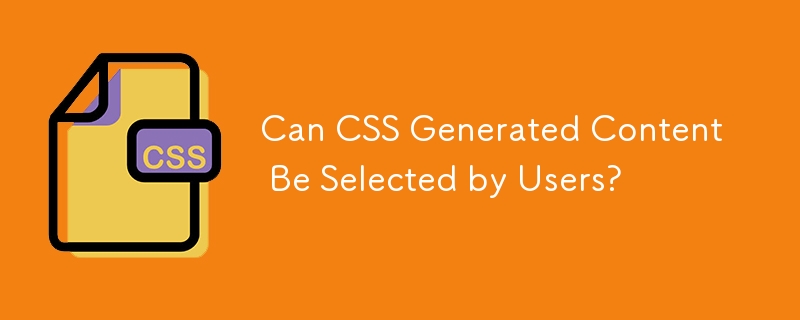 Can CSS Generated Content Be Selected by Users?