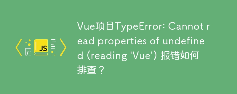Vue项目TypeError: Cannot read properties of undefined (reading \'Vue\') 报错如何排查?