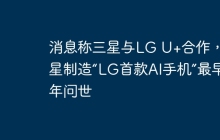 消息称三星与LG U+合作，三星制造“LG首款AI手机”最早明年问世