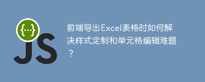 前端导出Excel表格时如何解决样式定制和单元格编辑难题？ - 小浪资源网