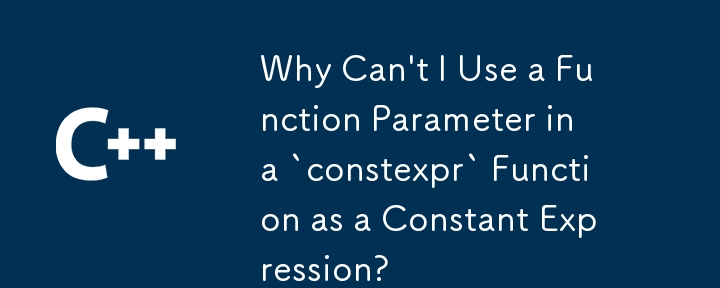 為什麼我不能在 `constexpr` 函數中使用函數參數作為常數表達式？