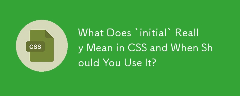 CSS에서 `initial`은 실제로 무엇을 의미하며 언제 사용해야 합니까?