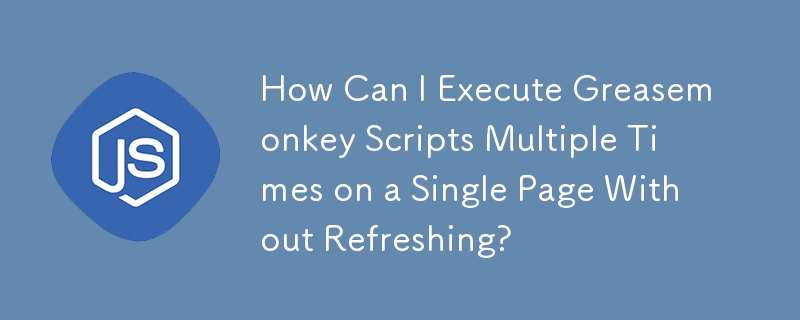 更新せずに 1 つのページで Greasemonkey スクリプトを複数回実行するにはどうすればよいですか?