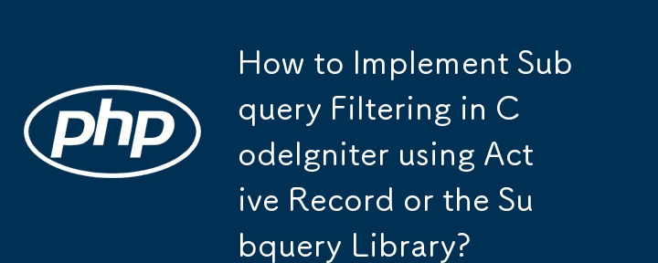 How to Implement Subquery Filtering in CodeIgniter using Active Record or the Subquery Library?