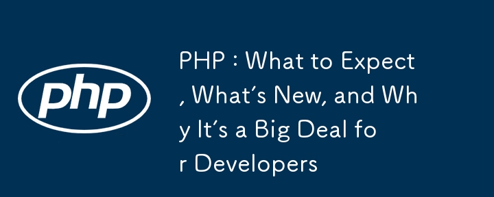 PHP : What to Expect, What's New, and Why It's a Big Deal for Developers