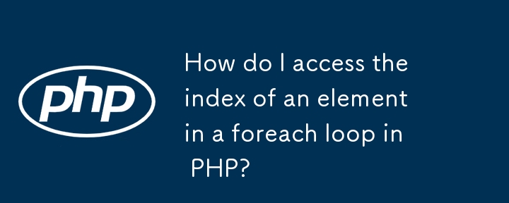 如何在 PHP 的 foreach 循环中访问元素的索引？