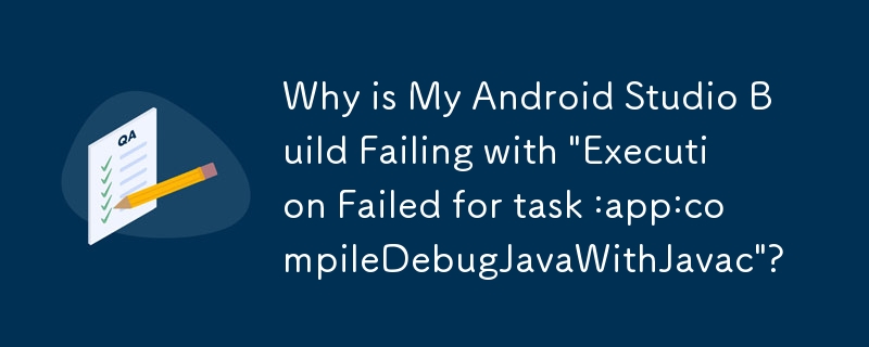 Android Studio ビルドが「タスク :app:compileDebugJavaWithJavac の実行に失敗しました」というメッセージで失敗するのはなぜですか?
