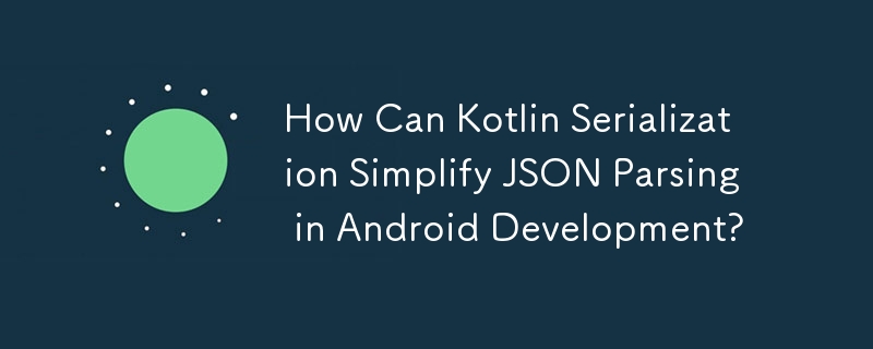 Comment la sérialisation Kotlin peut-elle simplifier l'analyse JSON dans le développement Android ?