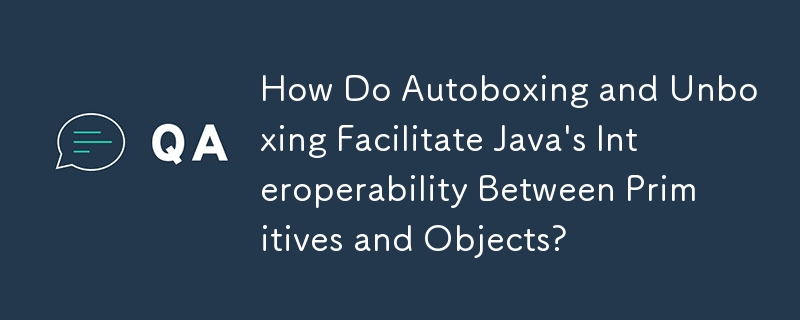 オートボックス化とアンボックス化により、Java のプリミティブとオブジェクト間の相互運用性がどのように促進されるのでしょうか?