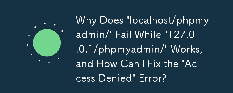 「127.0.0.1/phpmyadmin/」は動作するのに「localhost/phpmyadmin/」が失敗するのはなぜですか?「アクセスが拒否されました」エラーを修正するにはどうすればよいですか?