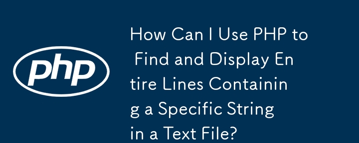 PHP を使用して、テキスト ファイル内の特定の文字列を含む行全体を検索して表示するにはどうすればよいですか?