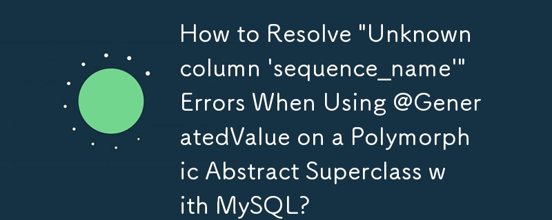 Wie behebe ich „Unbekannte Spalte ‚Sequenzname''-Fehler bei der Verwendung von @GeneratedValue für eine polymorphe abstrakte Superklasse mit MySQL?
