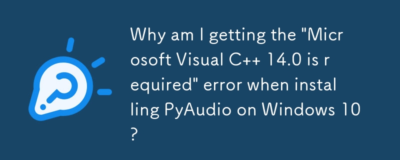 Warum erhalte ich die Fehlermeldung „Microsoft Visual C 14.0 ist erforderlich', wenn ich PyAudio unter Windows 10 installiere?