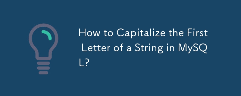 How to Capitalize the First Letter of a String in MySQL?