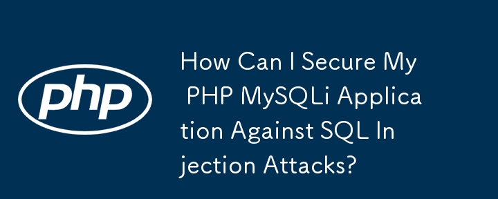 如何保护我的 PHP MySQLi 应用程序免受 SQL 注入攻击？