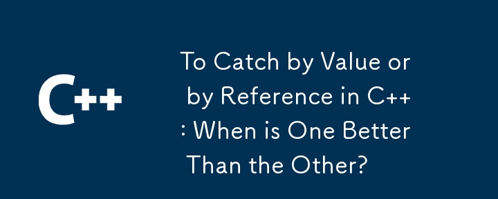 To Catch by Value or by Reference in C  : When is One Better Than the Other?