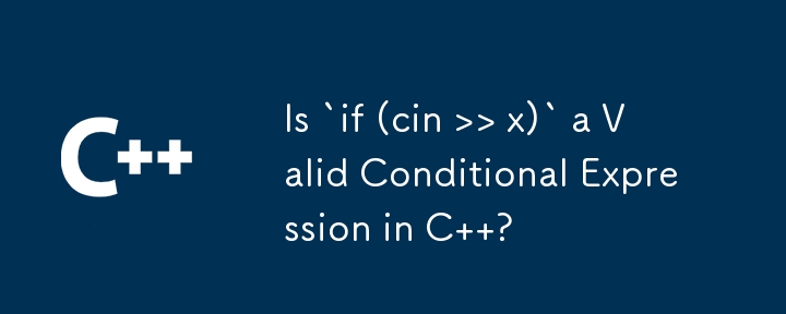 Is `if (cin >> x)` a Valid Conditional Expression in C  ?