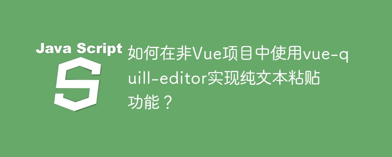 如何在非Vue项目中使用vue-quill-editor实现纯文本粘贴功能?