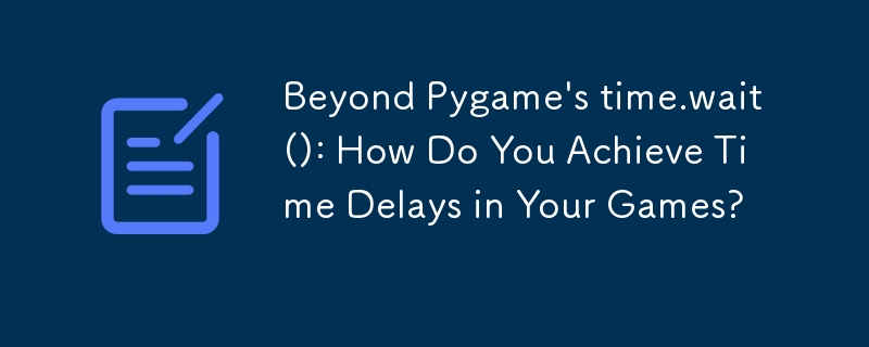 Beyond Pygame's time.wait(): How Do You Achieve Time Delays in Your Games?