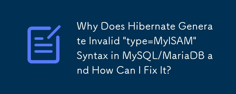 Why Does Hibernate Generate Invalid 'type=MyISAM' Syntax in MySQL/MariaDB and How Can I Fix It?