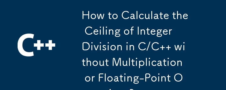 How to Calculate the Ceiling of Integer Division in C/C   without Multiplication or Floating-Point Operations?